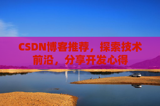 CSDN博客推荐，探索技术前沿，分享开发心得